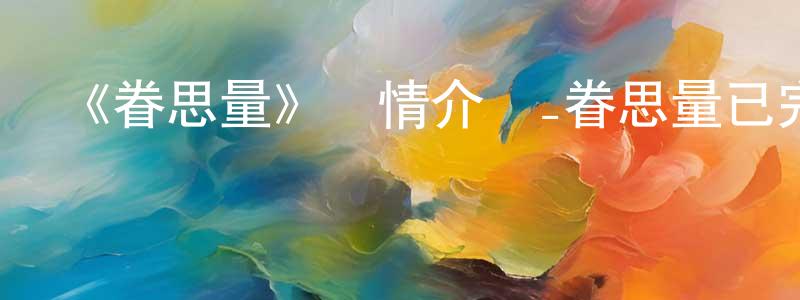 昌頓的網絡影視資源,《眷思量》詳情介紹_眷思量已完結在線觀看_眷思量迅雷下載_國漫